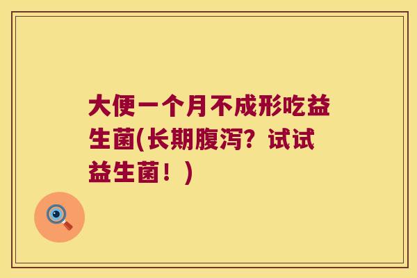 大便一个月不成形吃益生菌(长期?试试益生菌!) 大便一个月不成形吃益生菌(长期?试试益生菌!)