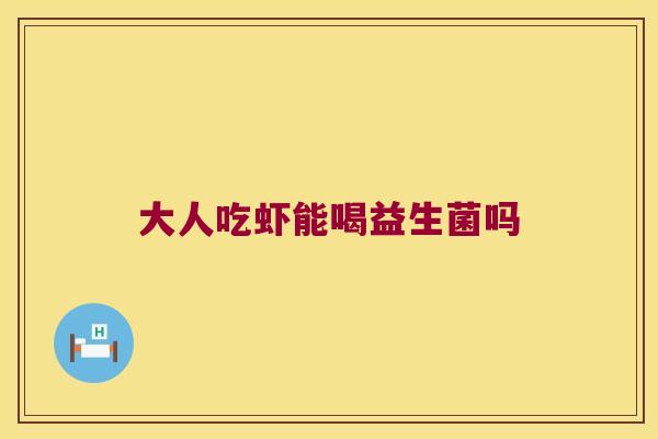 大人吃虾能喝益生菌吗