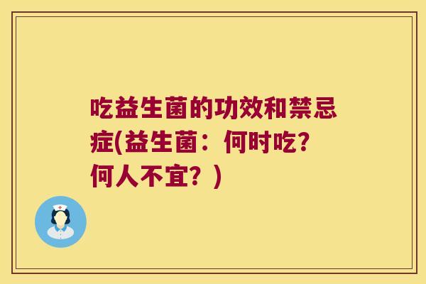 吃益生菌的功效和禁忌症(益生菌：何时吃？何人不宜？)