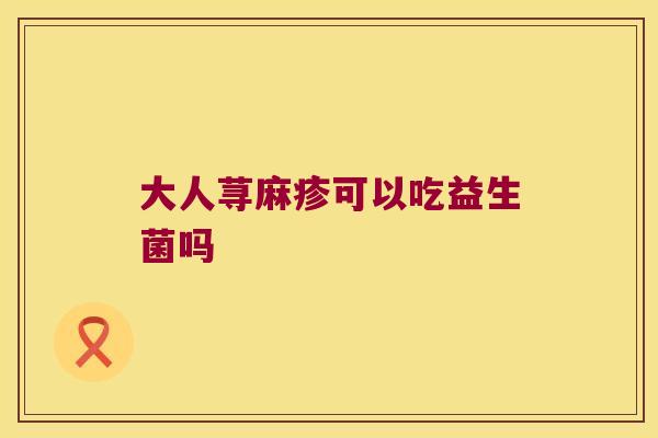 大人荨麻疹可以吃益生菌吗