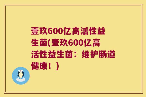壹玖600亿高活性益生菌(壹玖600亿高活性益生菌：维护肠道健康！)