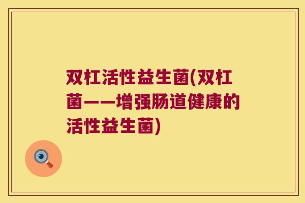 双杠活性益生菌(双杠菌——增强肠道健康的活性益生菌)