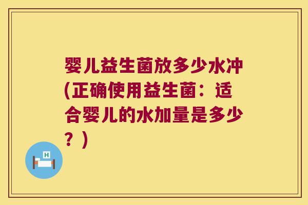 婴儿益生菌放多少水冲(正确使用益生菌：适合婴儿的水加量是多少？)