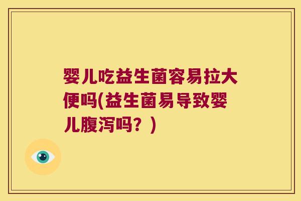 婴儿吃益生菌容易拉大便吗(益生菌易导致婴儿腹泻吗？)