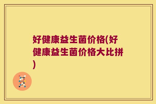 好健康益生菌价格(好健康益生菌价格大比拼)
