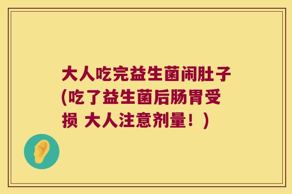 大人吃完益生菌闹肚子(吃了益生菌后肠胃受损 大人注意剂量！)
