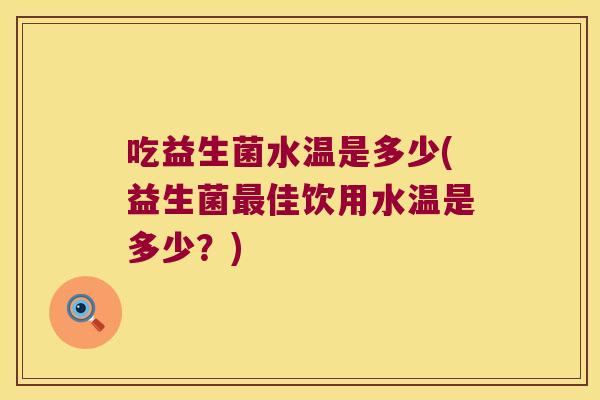吃益生菌水温是多少(益生菌最佳饮用水温是多少？)