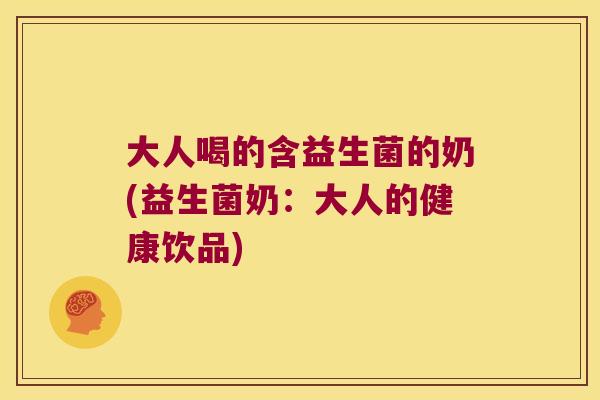 大人喝的含益生菌的奶(益生菌奶：大人的健康饮品)