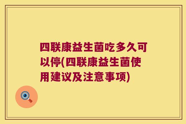 四联康益生菌吃多久可以停(四联康益生菌使用建议及注意事项) 四联康益生菌吃多久可以停(四联康益生菌使用建议及注意事项)