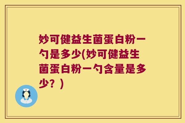 妙可健益生菌蛋白粉一勺是多少(妙可健益生菌蛋白粉一勺含量是多少？)
