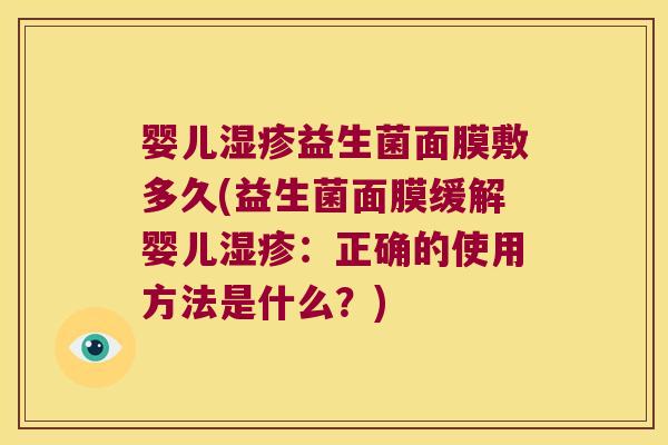 婴儿益生菌面膜敷多久(益生菌面膜缓解婴儿:正确的使用方法是什么?) 婴儿益生菌面膜敷多久(益生菌面膜缓解婴儿:正确的使用方法是什么?)