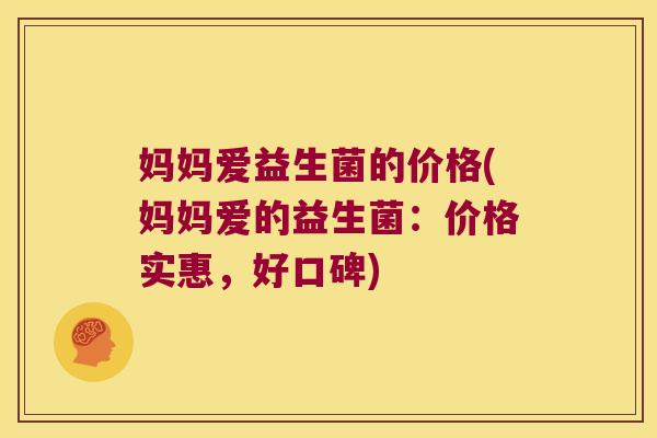 妈妈爱益生菌的价格(妈妈爱的益生菌：价格实惠，好口碑)