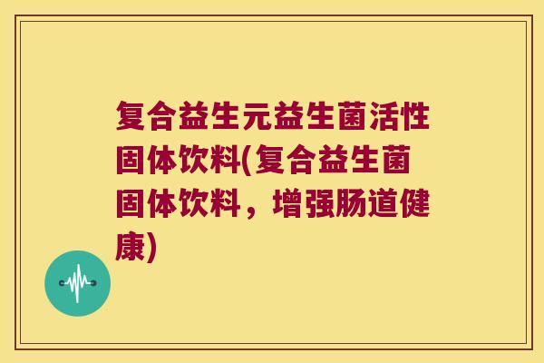 复合益生元益生菌活性固体饮料(复合益生菌固体饮料，增强肠道健康)