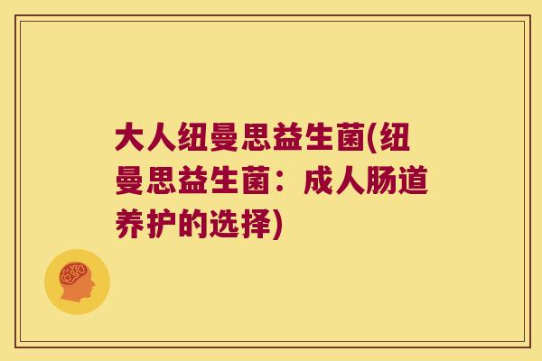 大人纽曼思益生菌(纽曼思益生菌：成人肠道养护的选择)