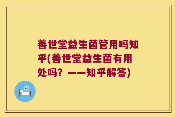 善世堂益生菌管用吗知乎(善世堂益生菌有用处吗？——知乎解答)