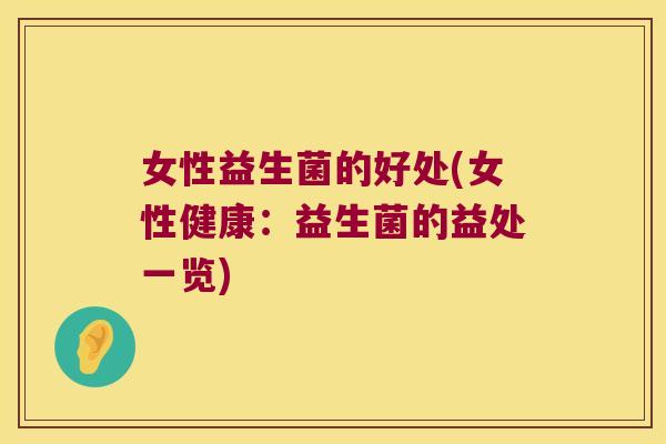 女性益生菌的好处(女性健康：益生菌的益处一览)