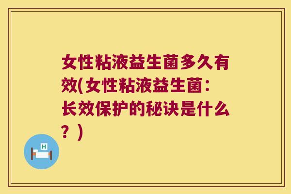 女性粘液益生菌多久有效(女性粘液益生菌：长效保护的秘诀是什么？)