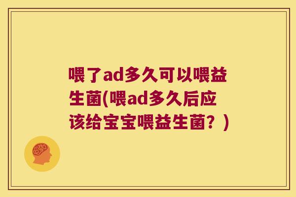 喂了ad多久可以喂益生菌(喂ad多久后应该给宝宝喂益生菌？)