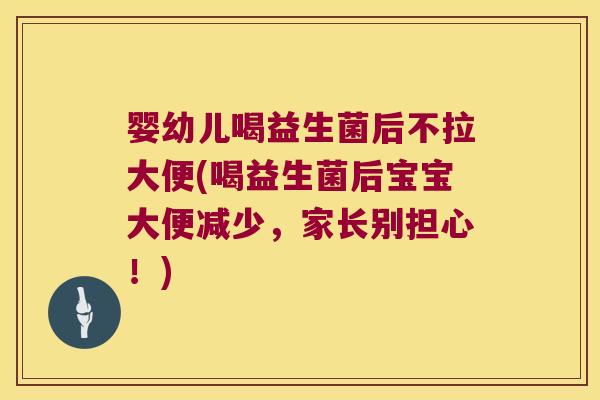 婴幼儿喝益生菌后不拉大便(喝益生菌后宝宝大便减少，家长别担心！)