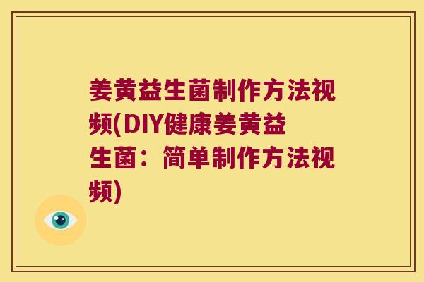 姜黄益生菌制作方法视频(DIY健康姜黄益生菌：简单制作方法视频)