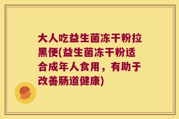 大人吃益生菌冻干粉拉黑便(益生菌冻干粉适合成年人食用，有助于改善肠道健康)