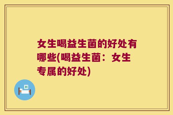 女生喝益生菌的好处有哪些(喝益生菌：女生专属的好处)