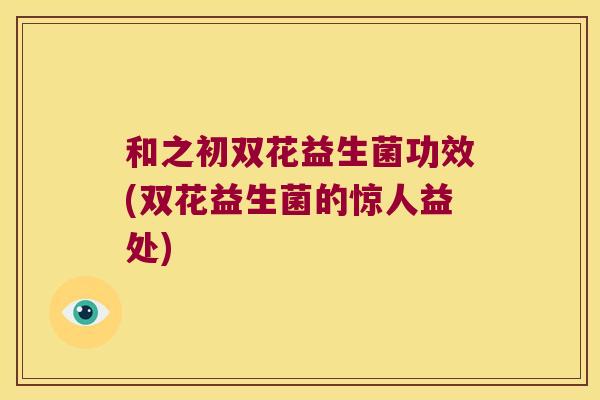 和之初双花益生菌功效(双花益生菌的惊人益处)
