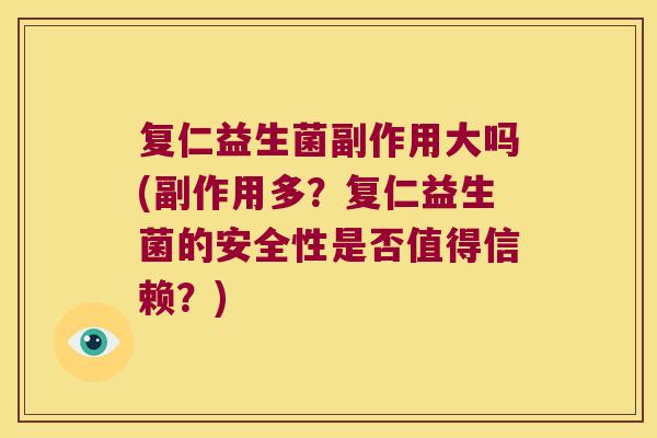 复仁益生菌副作用大吗(副作用多？复仁益生菌的安全性是否值得信赖？)