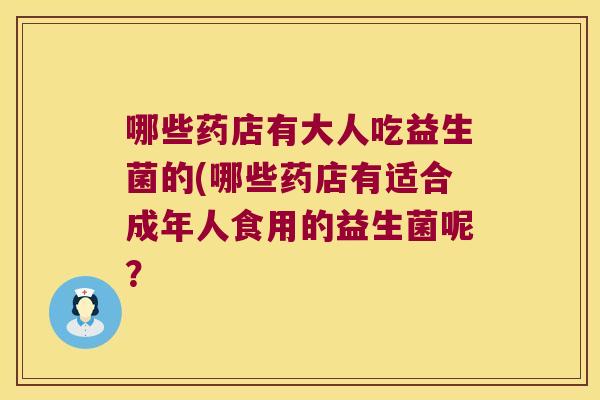 哪些药店有大人吃益生菌的(哪些药店有适合成年人食用的益生菌呢？