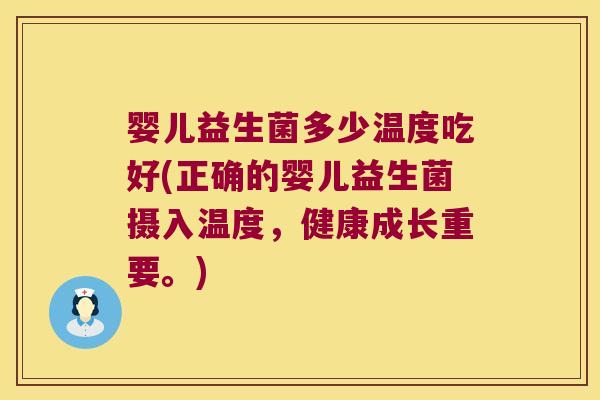婴儿益生菌多少温度吃好(正确的婴儿益生菌摄入温度，健康成长重要。)