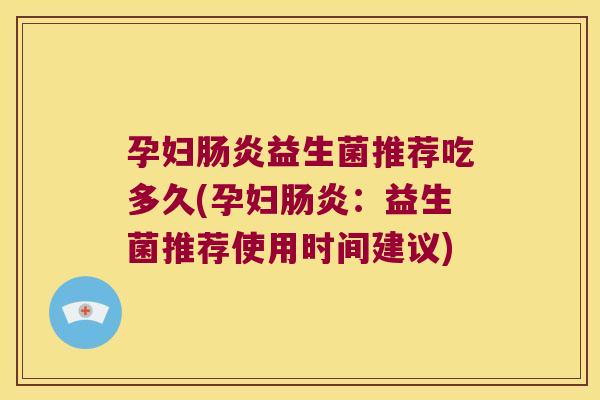 孕妇肠炎益生菌推荐吃多久(孕妇肠炎：益生菌推荐使用时间建议)