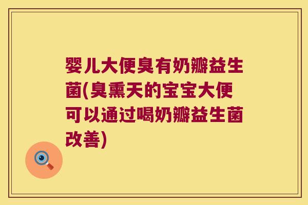 婴儿大便臭有奶瓣益生菌(臭熏天的宝宝大便可以通过喝奶瓣益生菌改善)