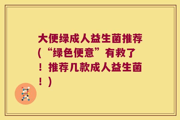 大便绿成人益生菌推荐(“绿色便意”有救了！推荐几款成人益生菌！)