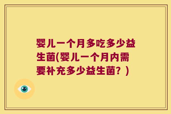 婴儿一个月多吃多少益生菌(婴儿一个月内需要补充多少益生菌?) 婴儿一个月多吃多少益生菌(婴儿一个月内需要补充多少益生菌?)