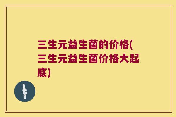 三生元益生菌的价格(三生元益生菌价格大起底)