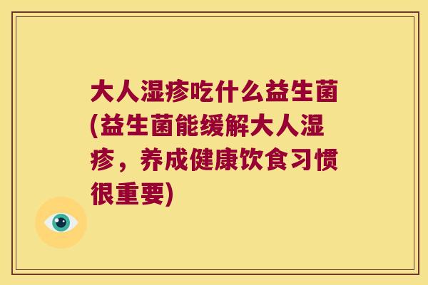 大人湿疹吃什么益生菌(益生菌能缓解大人湿疹，养成健康饮食习惯很重要)
