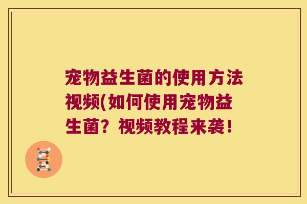 宠物益生菌的使用方法视频(如何使用宠物益生菌？视频教程来袭！