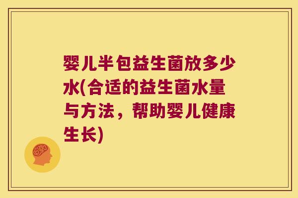 婴儿半包益生菌放多少水(合适的益生菌水量与方法,帮助婴儿健康生长) 婴儿半包益生菌放多少水(合适的益生菌水量与方法,帮助婴儿健康生长)