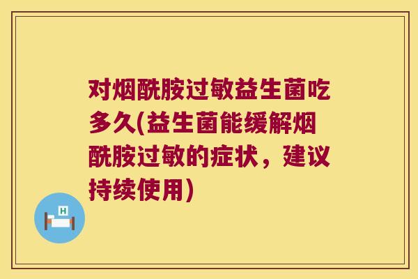 对烟酰胺过敏益生菌吃多久(益生菌能缓解烟酰胺过敏的症状，建议持续使用)