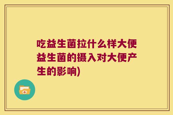 吃益生菌拉什么样大便益生菌的摄入对大便产生的影响)