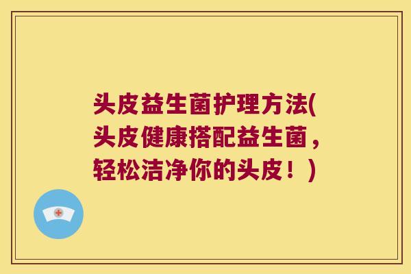 头皮益生菌护理方法(头皮健康搭配益生菌，轻松洁净你的头皮！)