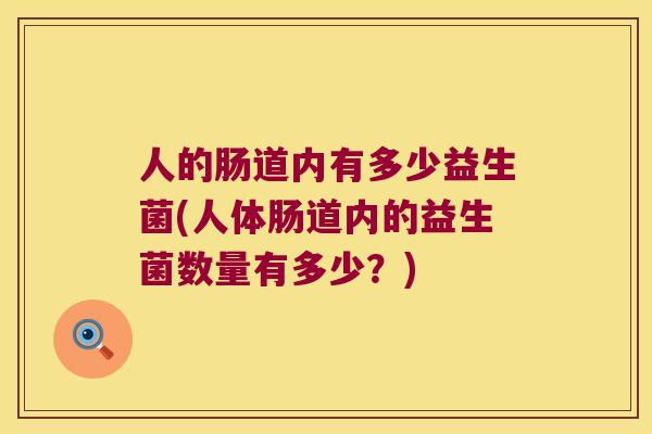 人的肠道内有多少益生菌(人体肠道内的益生菌数量有多少?) 人的肠道内有多少益生菌(人体肠道内的益生菌数量有多少?)