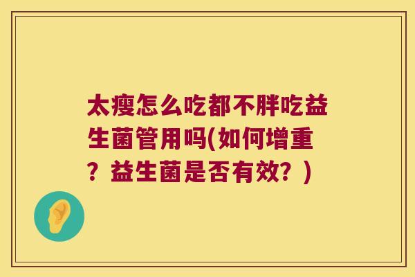 太瘦怎么吃都不胖吃益生菌管用吗(如何增重?益生菌是否有效?) 太瘦怎么吃都不胖吃益生菌管用吗(如何增重?益生菌是否有效?)