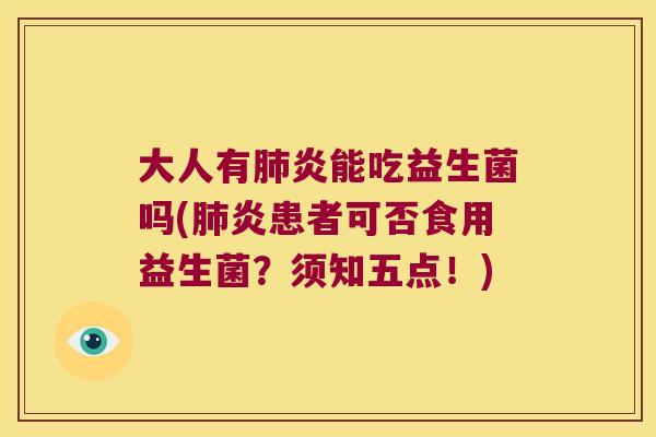 大人有肺炎能吃益生菌吗(肺炎患者可否食用益生菌？须知五点！)