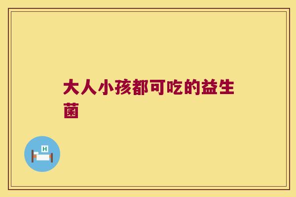 大人小孩都可吃的益生菌