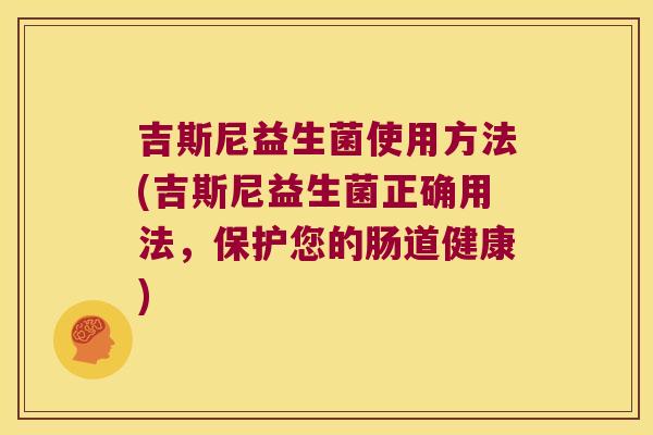 吉斯尼益生菌使用方法(吉斯尼益生菌正确用法,保护您的肠道健康) 吉斯尼益生菌使用方法(吉斯尼益生菌正确用法,保护您的肠道健康)