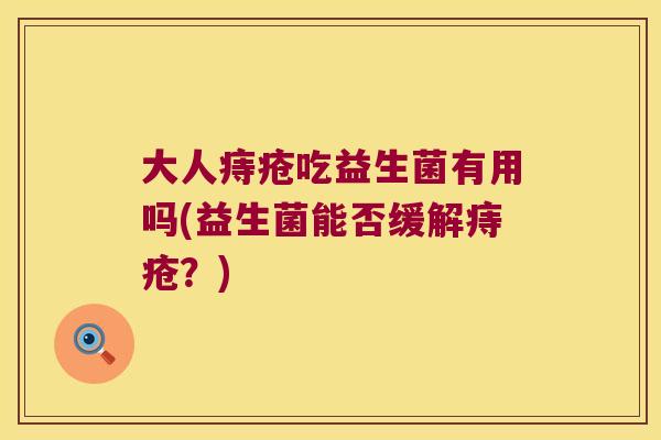大人痔疮吃益生菌有用吗(益生菌能否缓解痔疮？)