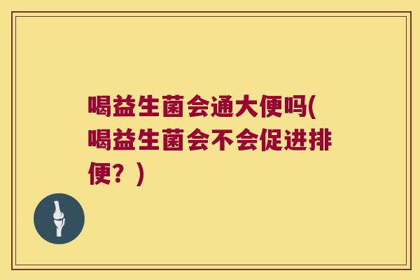 喝益生菌会通大便吗(喝益生菌会不会促进排便？)