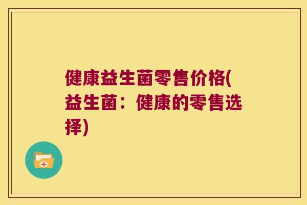 健康益生菌零售价格(益生菌：健康的零售选择)