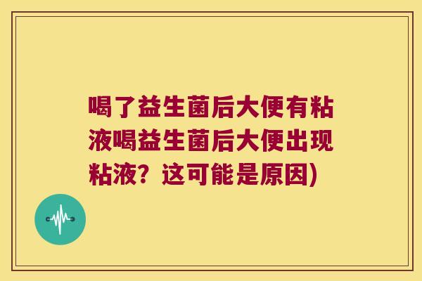 喝了益生菌后大便有粘液喝益生菌后大便出现粘液？这可能是原因)